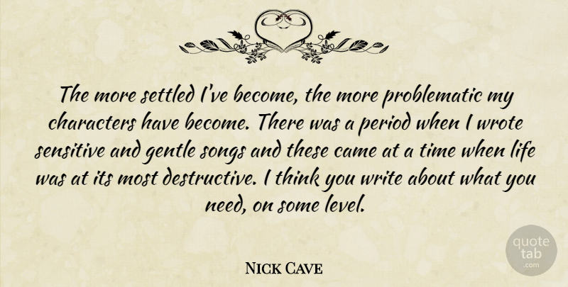 Nick Cave Quote About Song, Character, Writing: The More Settled Ive Become...