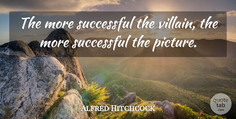 Alfred Hitchcock Quote About Successful, Film Directing, Directors: The More Successful The Villain...