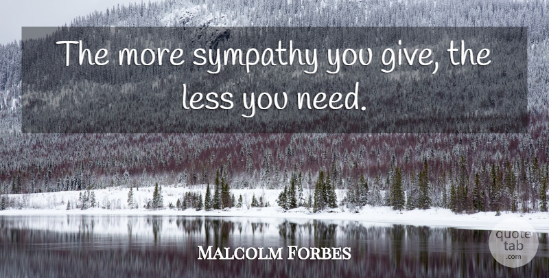 Malcolm Forbes Quote About Sympathy, Kindness, Inspiration: The More Sympathy You Give...