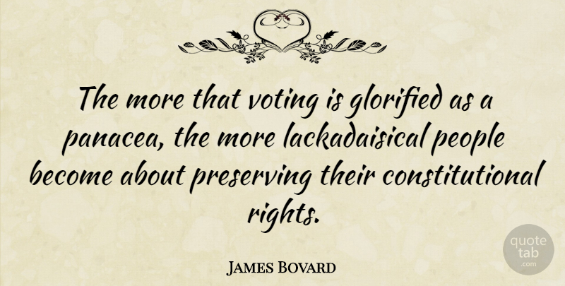 James Bovard Quote About Rights, People, Voting: The More That Voting Is...