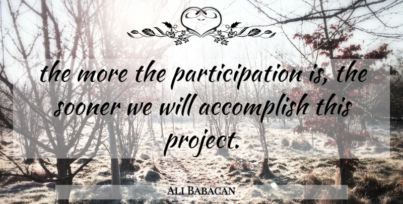 Ali Babacan Quote About Accomplish, Sooner: The More The Participation Is...