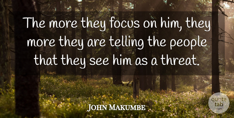 John Makumbe Quote About Focus, People, Telling: The More They Focus On...