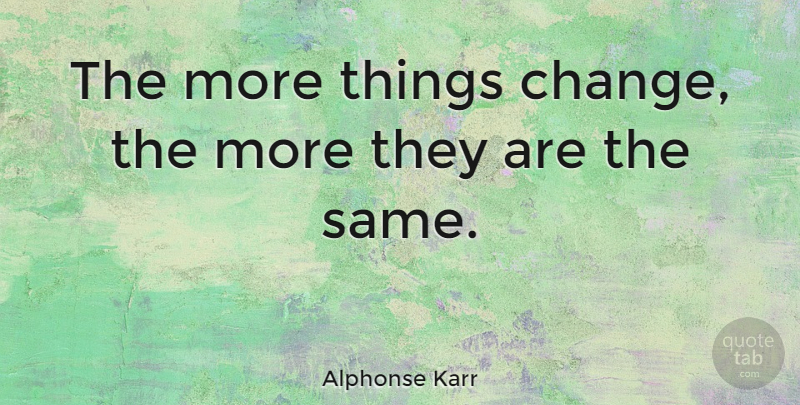 Alphonse Karr Quote About French Critic: The More Things Change The...