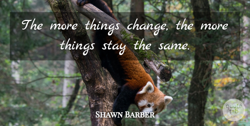 Shawn Barber Quote About Stay: The More Things Change The...