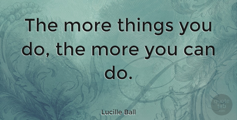 Lucille Ball Quote About American Comedian: The More Things You Do...
