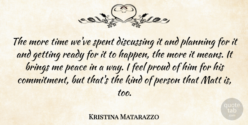 Kristina Matarazzo Quote About Brings, Discussing, Matt, Peace, Planning: The More Time Weve Spent...