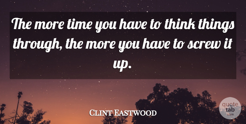 Clint Eastwood Quote About Thinking, More Time, Screws: The More Time You Have...