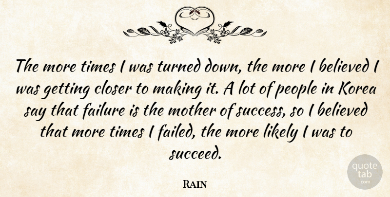 Rain Quote About Believed, Closer, Failure, Korea, Likely: The More Times I Was...