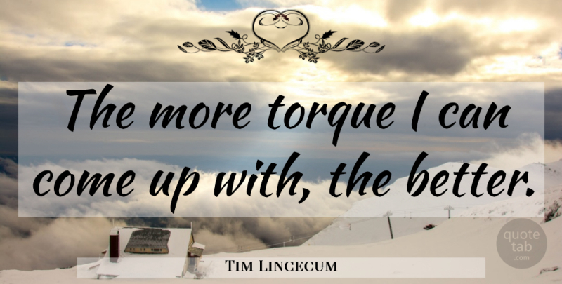 Tim Lincecum Quote About Come Up, Torque, I Can: The More Torque I Can...