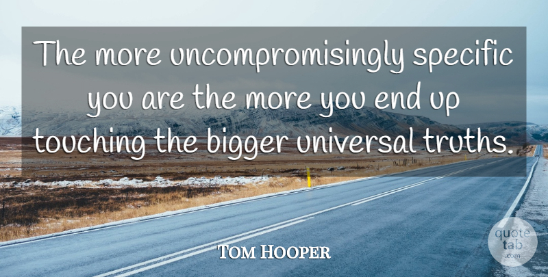 Tom Hooper Quote About Touching, Bigger, Ends: The More Uncompromisingly Specific You...