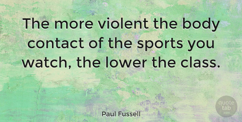 Paul Fussell Quote About Sports, Class, Watches: The More Violent The Body...