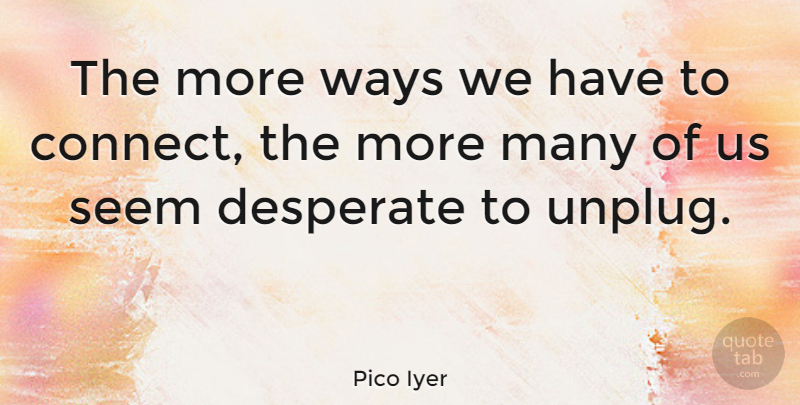 Pico Iyer Quote About Way, Desperate, Seems: The More Ways We Have...