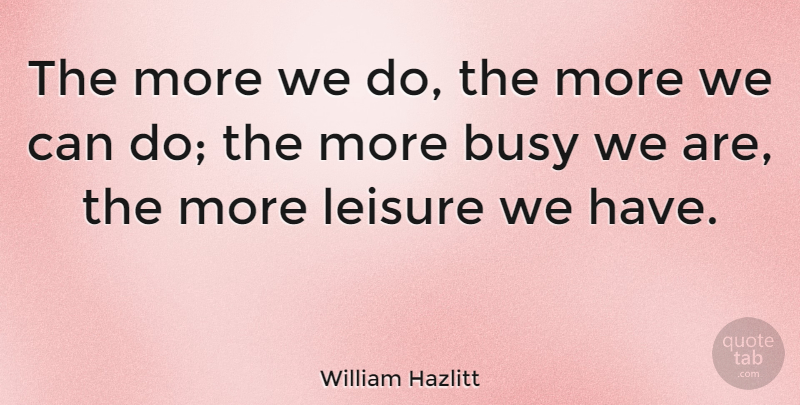 William Hazlitt Quote About Attitude, Leisure Activities, Busy: The More We Do The...