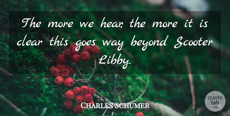 Charles Schumer Quote About Beyond, Clear, Goes: The More We Hear The...
