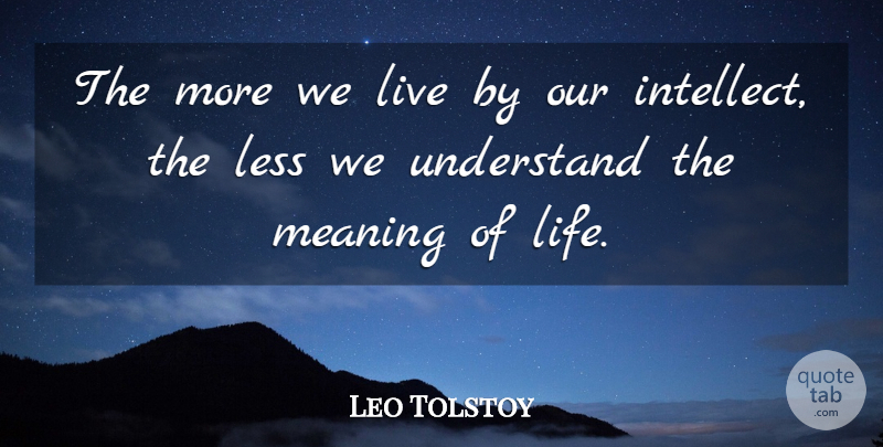 Leo Tolstoy Quote About Inspirational, Meaning Of Life, Intellect: The More We Live By...