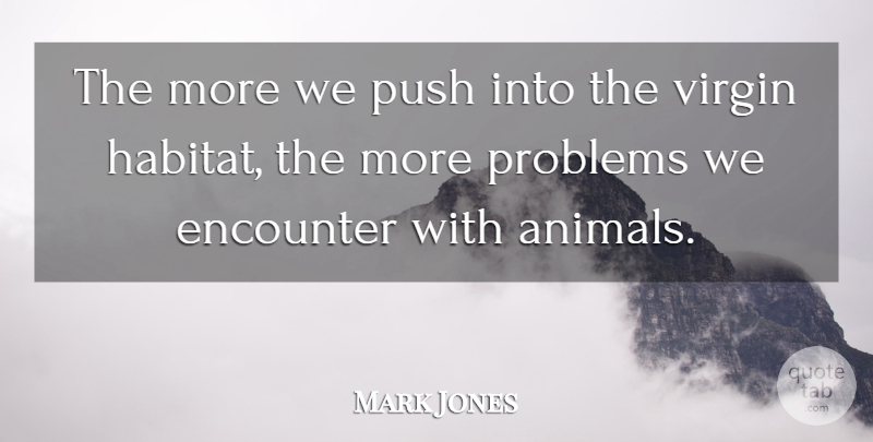 Mark Jones Quote About Animals, Encounter, Problems, Push: The More We Push Into...