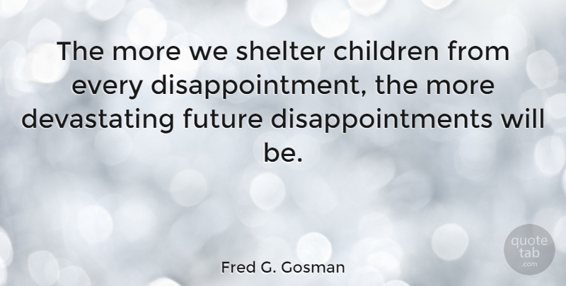 Fred G. Gosman Quote About Children, Future: The More We Shelter Children...