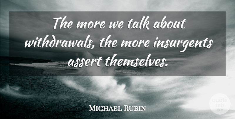 Michael Rubin Quote About Assert, Insurgents, Talk: The More We Talk About...