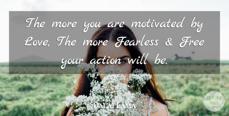 Dalai Lama Quote About Love, Fearless, Action: The More You Are Motivated...