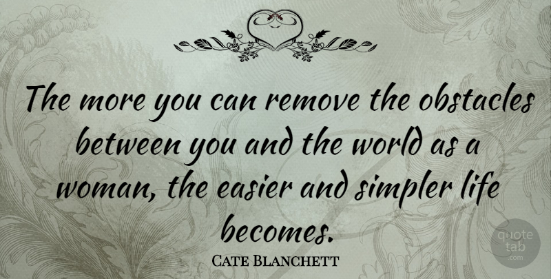 Cate Blanchett Quote About Easier, Life, Remove, Simpler: The More You Can Remove...