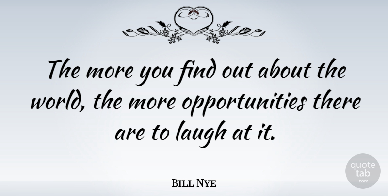 Bill Nye Quote About Opportunity, Laughing, World: The More You Find Out...