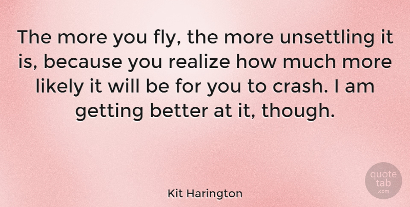 Kit Harington Quote About Get Better, Realizing, Crash: The More You Fly The...