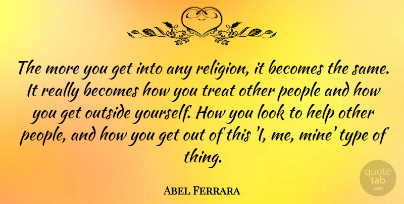 Abel Ferrara Quote About Helping Others, People, Looks: The More You Get Into...