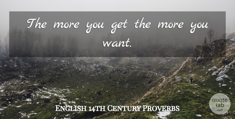 English 14th Century Proverbs Quote About Proverbs: The More You Get The...