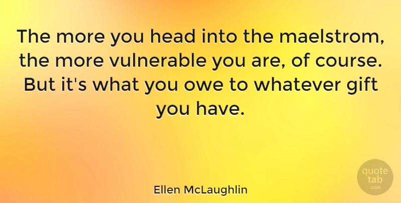 Ellen McLaughlin Quote About Owe, Vulnerable: The More You Head Into...