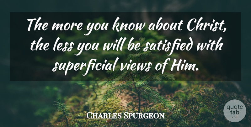 Charles Spurgeon Quote About Views, Christ, Superficial: The More You Know About...