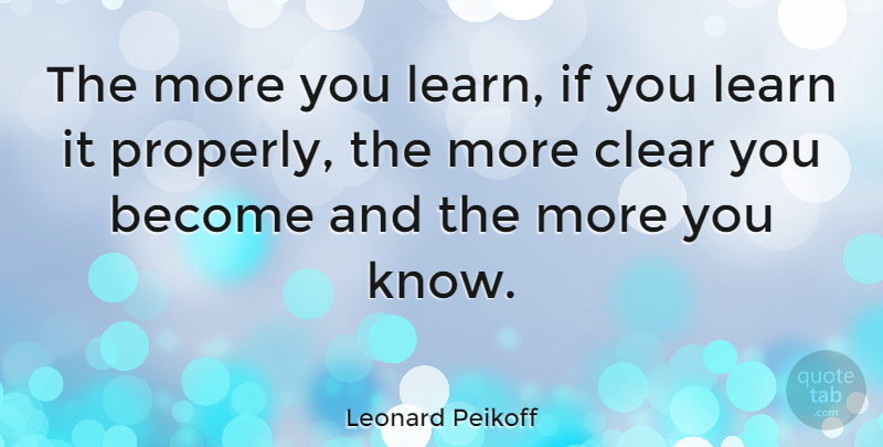 Leonard Peikoff Quote About Clear, Ifs, Knows: The More You Learn If...