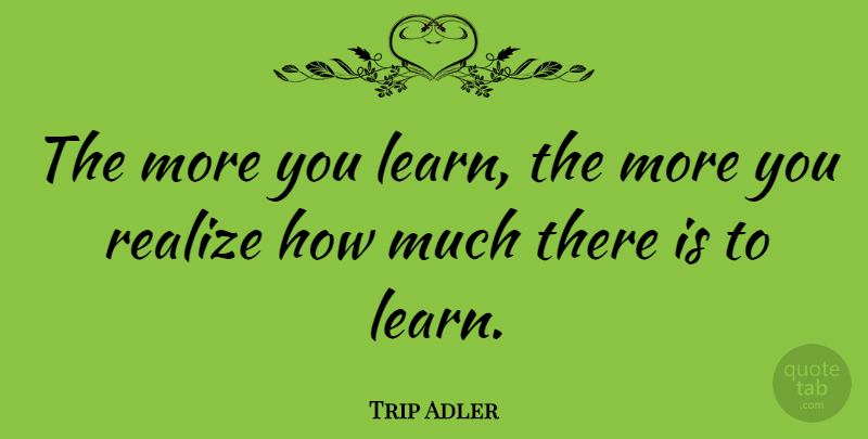 Trip Adler Quote About undefined: The More You Learn The...