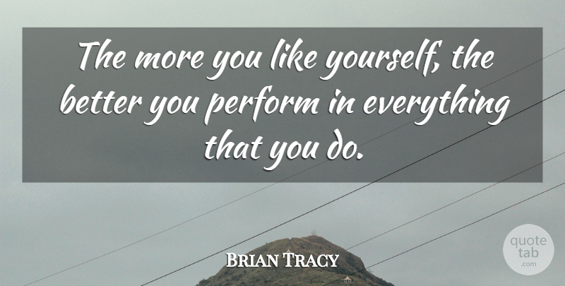 Brian Tracy Quote About Like You, Like Yourself: The More You Like Yourself...