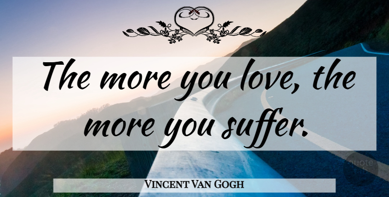 Vincent Van Gogh Quote About Suffering, How To Love, Love You More: The More You Love The...