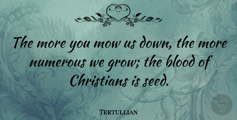 Tertullian Quote About Christian, Blood, Grows: The More You Mow Us...