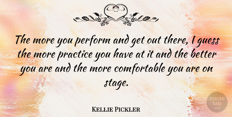 Kellie Pickler Quote About Perform: The More You Perform And...