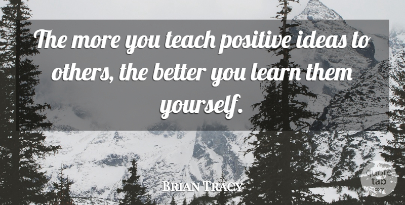 Brian Tracy Quote About Positivity, Ideas, Teach: The More You Teach Positive...