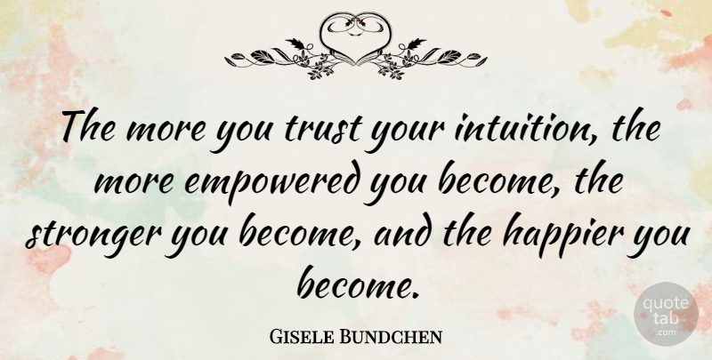 Gisele Bundchen Quote About Happiness, Trust, Intuition: The More You Trust Your...