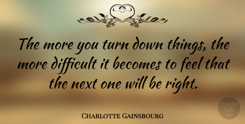 Charlotte Gainsbourg Quote About Next, Difficult, Feels: The More You Turn Down...