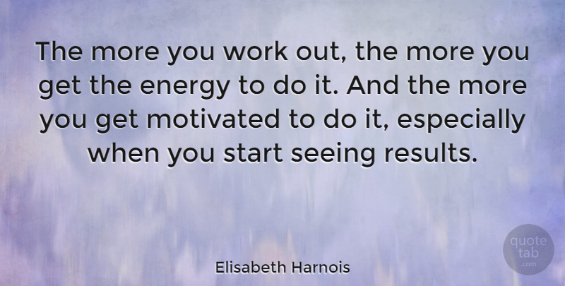 Elisabeth Harnois Quote About Work Out, Energy, Motivated: The More You Work Out...