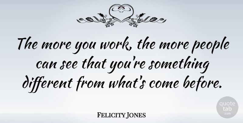 Felicity Jones Quote About People, Different: The More You Work The...