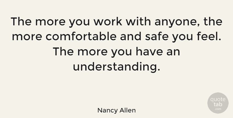 Nancy Allen Quote About Understanding, Safe, Feels: The More You Work With...