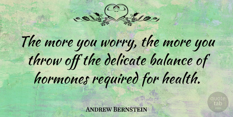 Andrew Bernstein Quote About Worry, Balance, Hormones: The More You Worry The...