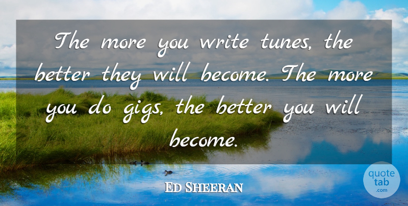 Ed Sheeran Quote About Writing, Gigs, Tunes: The More You Write Tunes...