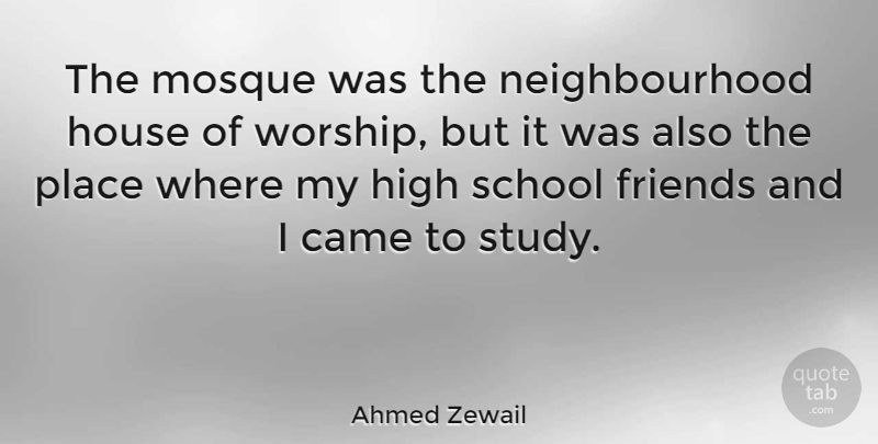 Ahmed Zewail Quote About Came, High, School: The Mosque Was The Neighbourhood...