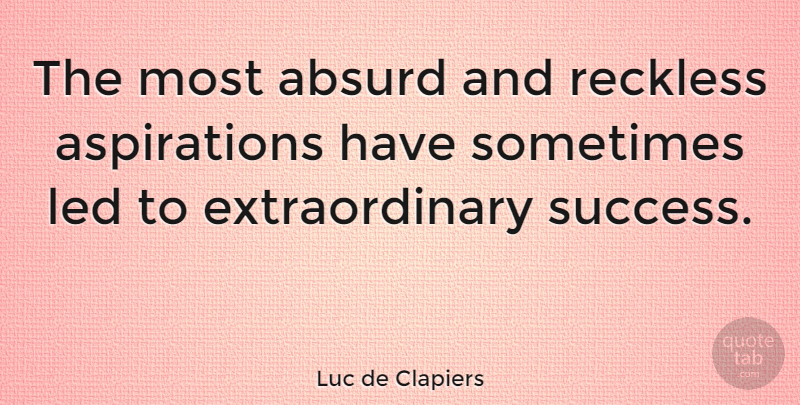 Luc de Clapiers Quote About Positive, Risk, Sometimes: The Most Absurd And Reckless...
