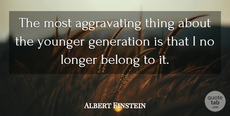 Albert Einstein Quote About Generations, Aggravating, Younger Generation: The Most Aggravating Thing About...