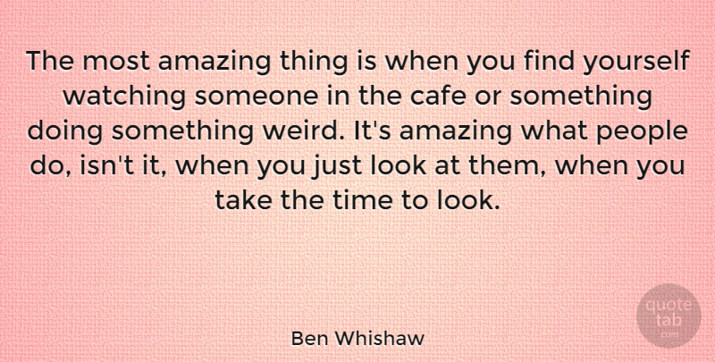 Ben Whishaw Quote About People, Finding Yourself, Cafes: The Most Amazing Thing Is...