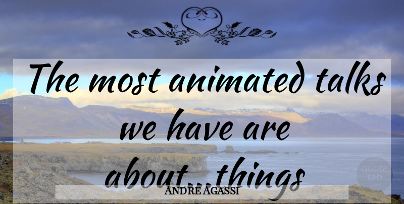 Andre Agassi Quote About Animated: The Most Animated Talks We...