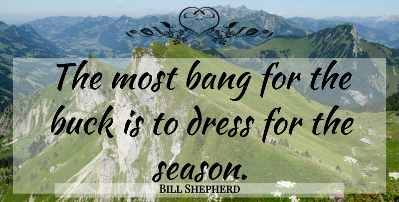 Bill Shepherd Quote About Bang, Buck, Dress: The Most Bang For The...